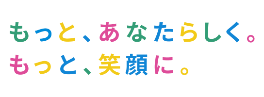 もっと、あなたらしく。もっと、笑顔に。